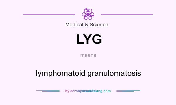 What does LYG mean? It stands for lymphomatoid granulomatosis