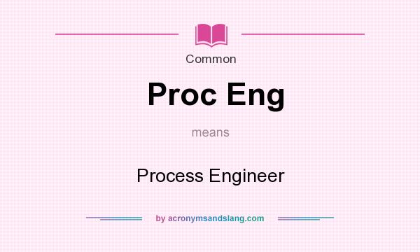 What does Proc Eng mean? It stands for Process Engineer