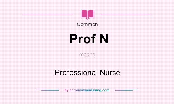 What does Prof N mean? It stands for Professional Nurse