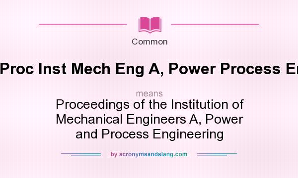 What does Proc Inst Mech Eng A, Power Process Eng mean? It stands for Proceedings of the Institution of Mechanical Engineers A, Power and Process Engineering