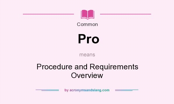 What does Pro mean? It stands for Procedure and Requirements Overview