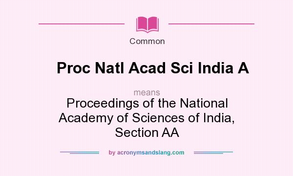 What does Proc Natl Acad Sci India A mean? It stands for Proceedings of the National Academy of Sciences of India, Section AA