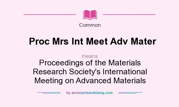 What does Proc Mrs Int Meet Adv Mater mean? It stands for Proceedings of the Materials Research Society`s International Meeting on Advanced Materials
