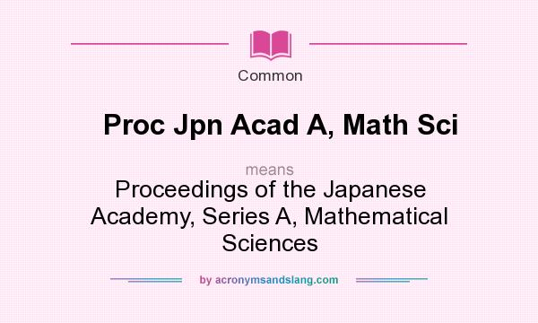 What does Proc Jpn Acad A, Math Sci mean? It stands for Proceedings of the Japanese Academy, Series A, Mathematical Sciences