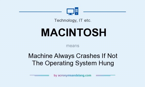 What does MACINTOSH mean? It stands for Machine Always Crashes If Not The Operating System Hung