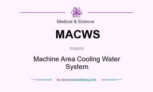 What does MACWS mean? It stands for Machine Area Cooling Water System