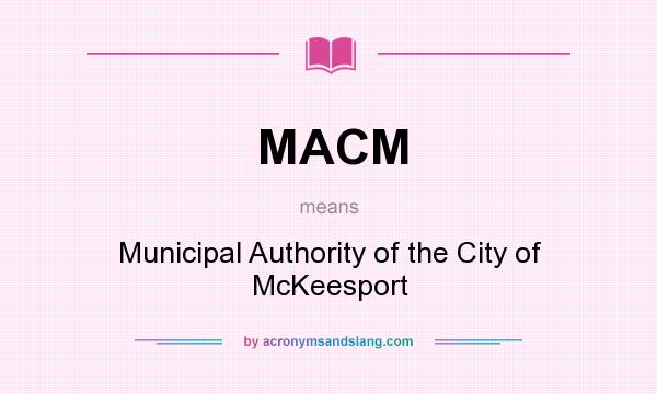 What does MACM mean? It stands for Municipal Authority of the City of McKeesport