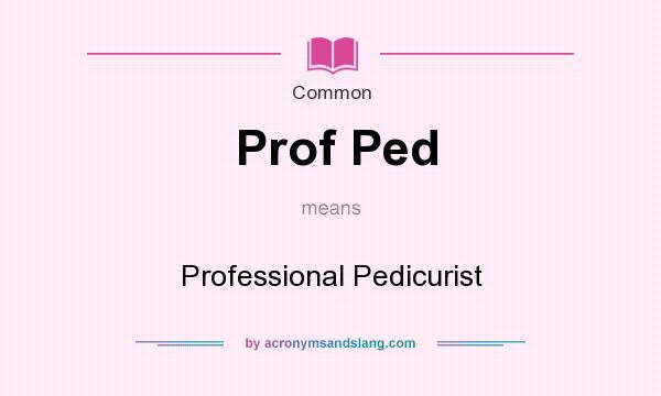 What does Prof Ped mean? It stands for Professional Pedicurist
