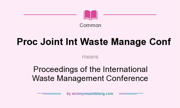 What does Proc Joint Int Waste Manage Conf mean? It stands for Proceedings of the International Waste Management Conference
