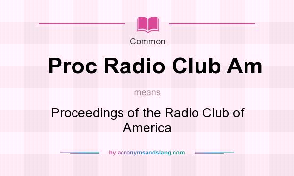 What does Proc Radio Club Am mean? It stands for Proceedings of the Radio Club of America