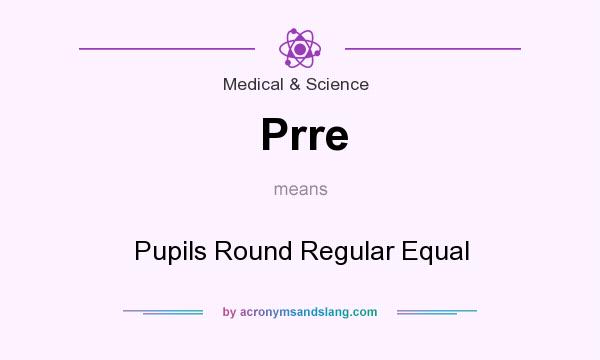 What does Prre mean? It stands for Pupils Round Regular Equal