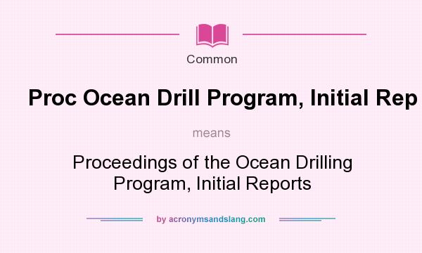 What does Proc Ocean Drill Program, Initial Rep mean? It stands for Proceedings of the Ocean Drilling Program, Initial Reports