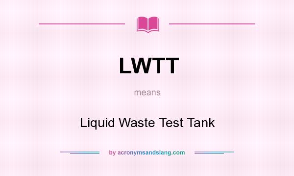 What does LWTT mean? It stands for Liquid Waste Test Tank