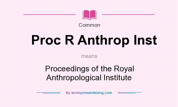 What does Proc R Anthrop Inst mean? It stands for Proceedings of the Royal Anthropological Institute