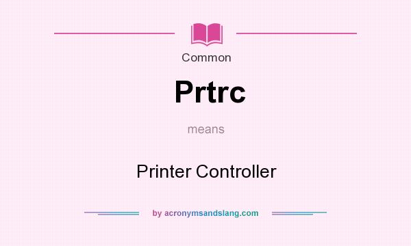 What does Prtrc mean? It stands for Printer Controller
