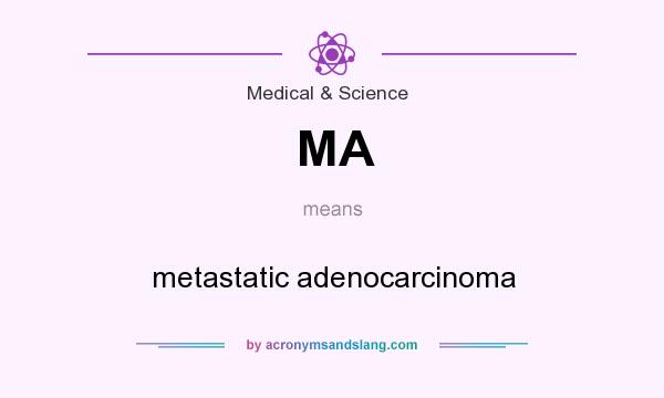 What does MA mean? It stands for metastatic adenocarcinoma