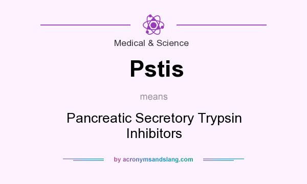 What does Pstis mean? It stands for Pancreatic Secretory Trypsin Inhibitors