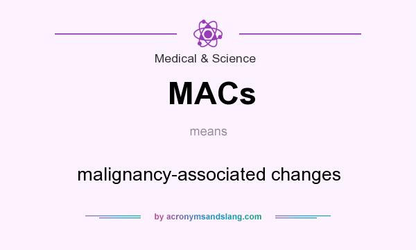What does MACs mean? It stands for malignancy-associated changes