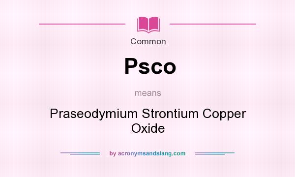 What does Psco mean? It stands for Praseodymium Strontium Copper Oxide