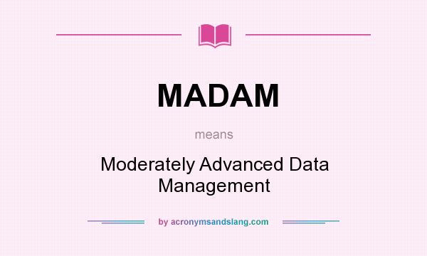 What does MADAM mean? It stands for Moderately Advanced Data Management