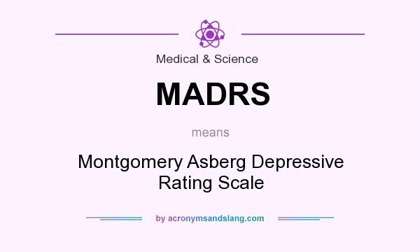 What does MADRS mean? It stands for Montgomery Asberg Depressive Rating Scale