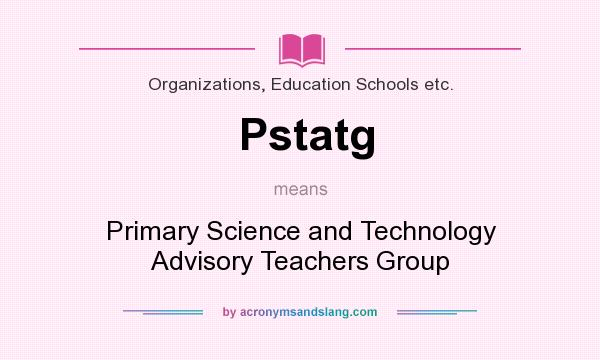 What does Pstatg mean? It stands for Primary Science and Technology Advisory Teachers Group
