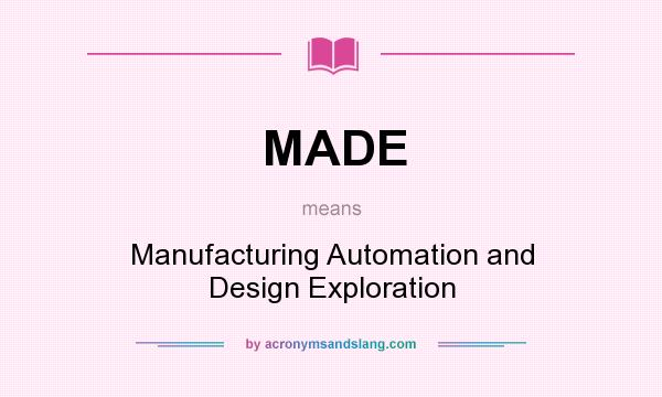 What does MADE mean? It stands for Manufacturing Automation and Design Exploration