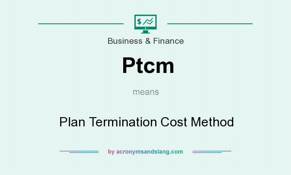 What does Ptcm mean? It stands for Plan Termination Cost Method