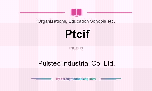 What does Ptcif mean? It stands for Pulstec Industrial Co. Ltd.