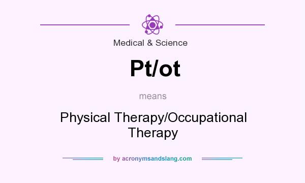What does Pt/ot mean? It stands for Physical Therapy/Occupational Therapy
