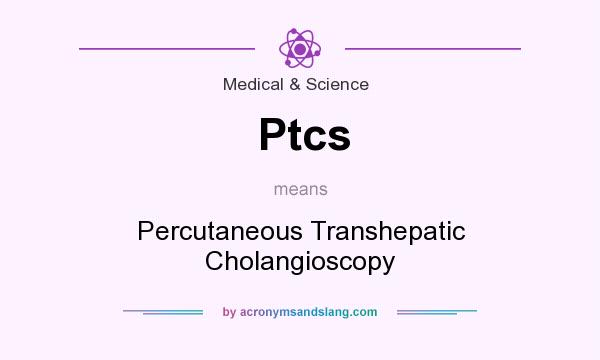 What does Ptcs mean? It stands for Percutaneous Transhepatic Cholangioscopy
