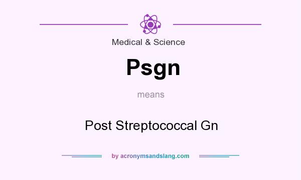 What does Psgn mean? It stands for Post Streptococcal Gn