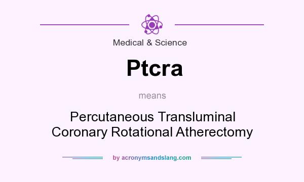 What does Ptcra mean? It stands for Percutaneous Transluminal Coronary Rotational Atherectomy