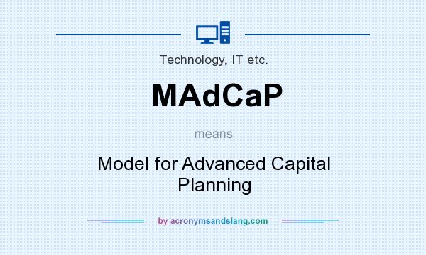 What does MAdCaP mean? It stands for Model for Advanced Capital Planning