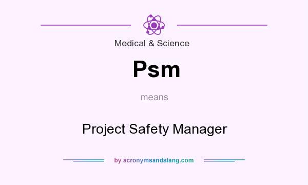 What does Psm mean? It stands for Project Safety Manager