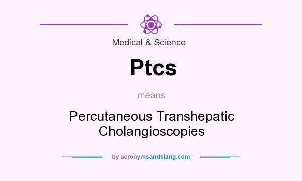 What does Ptcs mean? It stands for Percutaneous Transhepatic Cholangioscopies