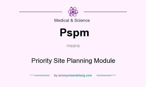 What does Pspm mean? It stands for Priority Site Planning Module