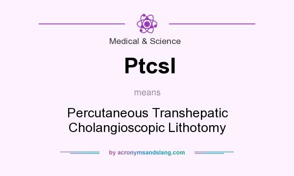What does Ptcsl mean? It stands for Percutaneous Transhepatic Cholangioscopic Lithotomy