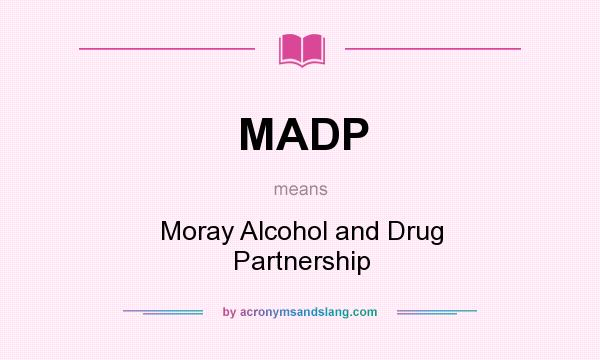 What does MADP mean? It stands for Moray Alcohol and Drug Partnership