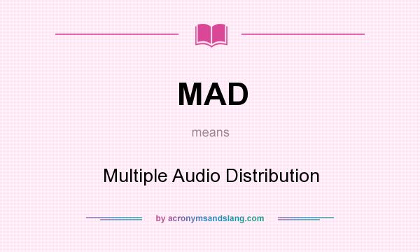 What does MAD mean? It stands for Multiple Audio Distribution