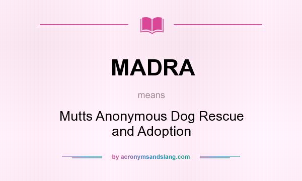 What does MADRA mean? It stands for Mutts Anonymous Dog Rescue and Adoption