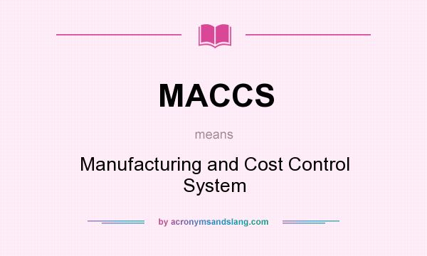 What does MACCS mean? It stands for Manufacturing and Cost Control System