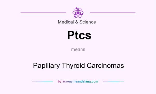 What does Ptcs mean? It stands for Papillary Thyroid Carcinomas
