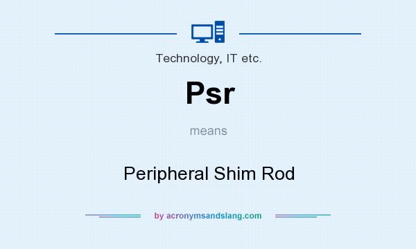 What does Psr mean? It stands for Peripheral Shim Rod