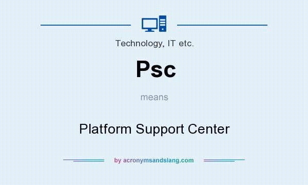 What does Psc mean? It stands for Platform Support Center