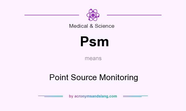 What does Psm mean? It stands for Point Source Monitoring