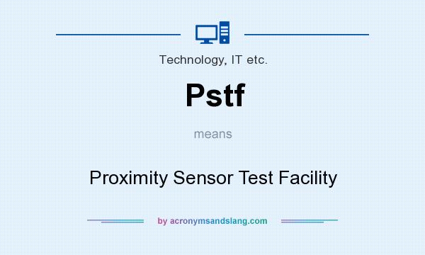 What does Pstf mean? It stands for Proximity Sensor Test Facility