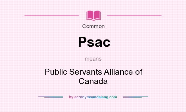 What does Psac mean? It stands for Public Servants Alliance of Canada