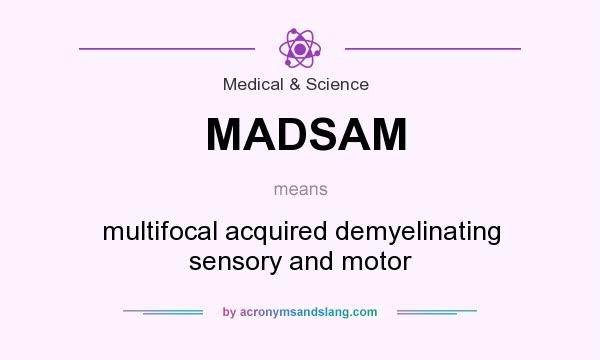What does MADSAM mean? It stands for multifocal acquired demyelinating sensory and motor