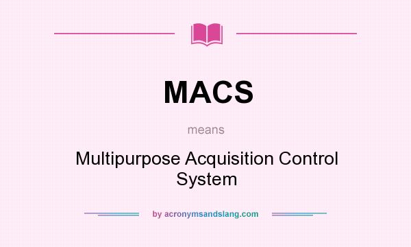 What does MACS mean? It stands for Multipurpose Acquisition Control System